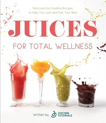 Juices for Total Wellness: Delicious Gut-Healing Recipes to Help You Look and Feel Your Best - Paperback | Diverse Reads