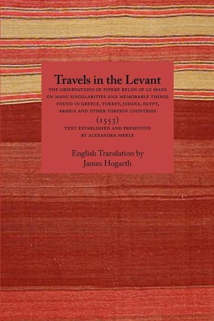 Travels in the Levant: The Observations of Pierre Belon of Le Mans on Many Singularities and Memorable Things Found in Greece, Turkey, Judaea - Paperback | Diverse Reads