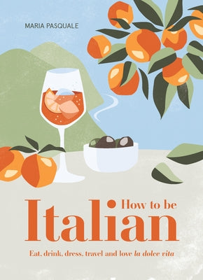 How to Be Italian: Eat, Drink, Dress, Travel and Love La Dolce Vita - Hardcover | Diverse Reads