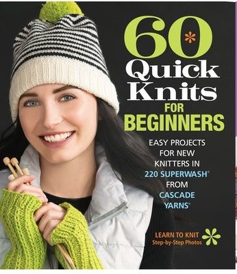60 Quick Knits for Beginners: Easy Projects for New Knitters in 220 Superwash® from Cascade Yarns® - Paperback | Diverse Reads