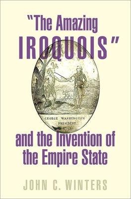 The Amazing Iroquois and the Invention of the Empire State - Hardcover | Diverse Reads