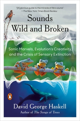 Sounds Wild and Broken: Sonic Marvels, Evolution's Creativity, and the Crisis of Sensory Extinction - Paperback | Diverse Reads