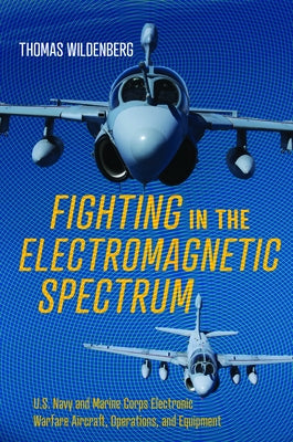 Fighting in the Electromagnetic Spectrum: U.S. Navy and Marine Corps Electronic Warfare Aircraft, Operations, and Equipment - Hardcover | Diverse Reads