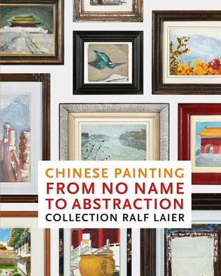 Chinese Painting from No Name to Abstraction: Collection Ralf Laier - Hardcover