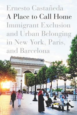 A Place to Call Home: Immigrant Exclusion and Urban Belonging in New York, Paris, and Barcelona - Paperback | Diverse Reads