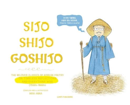 Sijo Shijo Goshijo: The Beloved Classics of Korean Poetry on Timeless Reflections and Everything Wise (1500s-1800s) - Hardcover | Diverse Reads