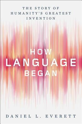 How Language Began: The Story of Humanity's Greatest Invention - Hardcover | Diverse Reads