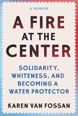 A Fire at the Center: Solidarity, Whiteness, and Becoming a Water Protector - Paperback | Diverse Reads