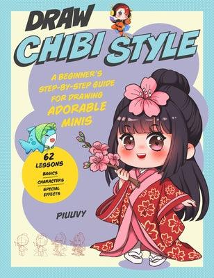 Draw Chibi Style: A Beginner's Step-By-Step Guide for Drawing Adorable Minis - 62 Lessons: Basics, Characters, Special Effects - Paperback | Diverse Reads