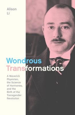 Wondrous Transformations: A Maverick Physician, the Science of Hormones, and the Birth of the Transgender Revolution - Hardcover