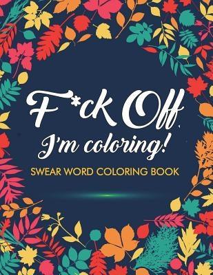 F*ck Off, I'm Coloring! Swear Word Coloring Book: 40 Cuss Words and Insults to Color & Relax: Adult Coloring Books - Paperback | Diverse Reads