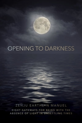 Opening to Darkness: Eight Gateways for Being with the Absence of Light in Unsettling Times - Paperback | Diverse Reads