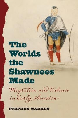The Worlds the Shawnees Made: Migration and Violence in Early America - Paperback | Diverse Reads