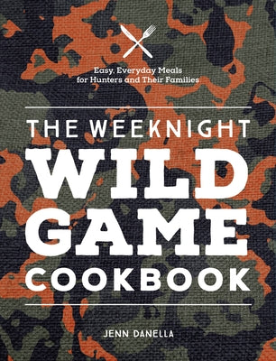 The Weeknight Wild Game Cookbook: Easy, Everyday Meals for Hunters and Their Families - Hardcover | Diverse Reads