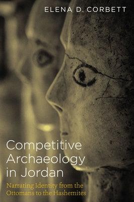 Competitive Archaeology in Jordan: Narrating Identity from the Ottomans to the Hashemites - Paperback