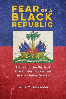 Fear of a Black Republic: Haiti and the Birth of Black Internationalism in the United States - Paperback