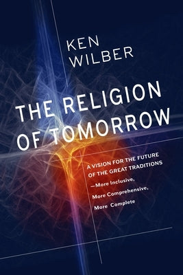The Religion of Tomorrow: A Vision for the Future of the Great Traditions - More Inclusive, More Comprehensive, More Complete - Paperback | Diverse Reads