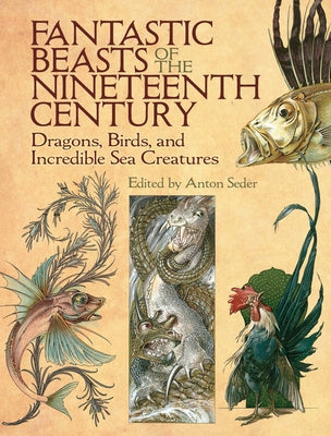 Fantastic Beasts of the Nineteenth Century: Dragons, Birds, and Incredible Sea Creatures - Paperback | Diverse Reads