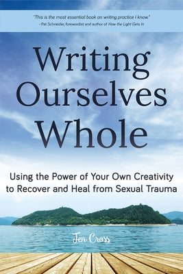 Writing Ourselves Whole: Using the Power of Your Own Creativity to Recover and Heal from Sexual Trauma (Help for Rape Victims, Trauma and Recovery, Abuse Self-Help) - Paperback | Diverse Reads