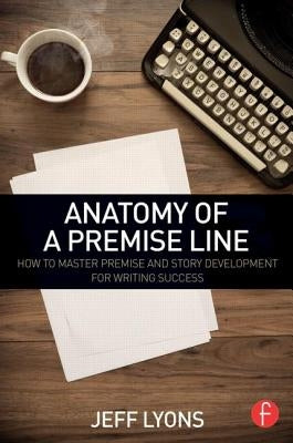 Anatomy of a Premise Line: How to Master Premise and Story Development for Writing Success - Paperback | Diverse Reads