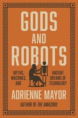 Gods and Robots: Myths, Machines, and Ancient Dreams of Technology - Hardcover | Diverse Reads