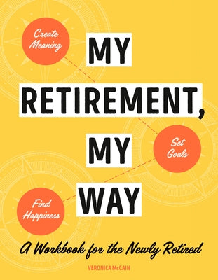 My Retirement, My Way: A Workbook for the Newly Retired to Create Meaning, Set Goals, and Find Happiness - Paperback | Diverse Reads