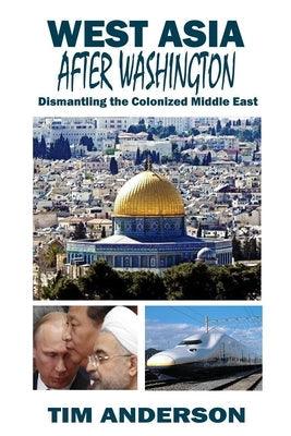 West Asia After Washington: Dismantling the Colonized Middle East - Paperback