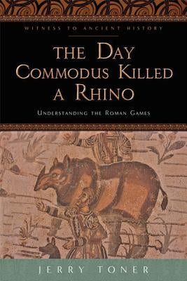 The Day Commodus Killed a Rhino: Understanding the Roman Games - Paperback | Diverse Reads