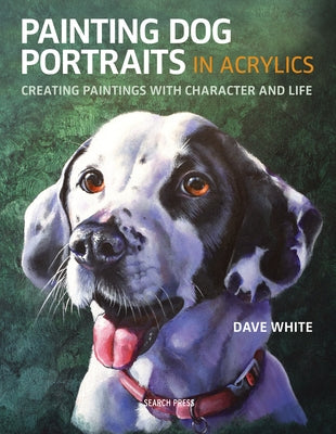 Painting Dog Portraits in Acrylics: Creating Paintings With Character and Life - Paperback | Diverse Reads