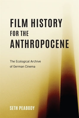 Film History for the Anthropocene: The Ecological Archive of German Cinema - Hardcover | Diverse Reads