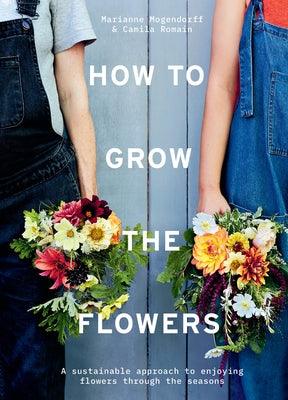 How to Grow the Flowers: A Sustainable Approach to Enjoying Flowers Through the Seasons - Hardcover | Diverse Reads