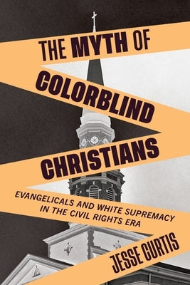 The Myth of Colorblind Christians: Evangelicals and White Supremacy in the Civil Rights Era - Paperback | Diverse Reads