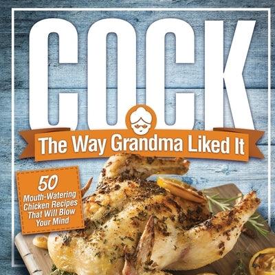 Cock, The Way Grandma Liked It: 50 Mouth-Watering Chicken Recipes That Will Blow Your Mind - A Delicious and Funny Chicken Recipe Cookbook That Will H - Paperback | Diverse Reads