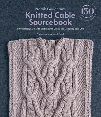 Norah Gaughan's Knitted Cable Sourcebook: A Breakthrough Guide to Knitting with Cables and Designing Your Own - Hardcover | Diverse Reads