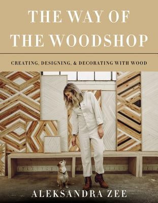The Way of the Woodshop: Creating, Designing & Decorating with Wood - Hardcover | Diverse Reads