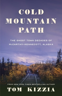 Cold Mountain Path: The Ghost Town Decades of McCarthy-Kennecott, Alaska - Paperback | Diverse Reads