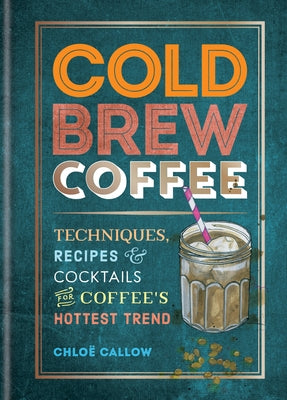 Cold Brew Coffee: Techniques, Recipes & Cocktails for Coffee's Hottest Trend - Paperback | Diverse Reads
