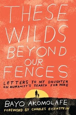These Wilds Beyond Our Fences: Letters to My Daughter on Humanity's Search for Home - Paperback | Diverse Reads