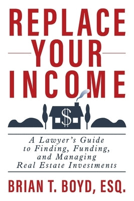 Replace Your Income: A Lawyer's Guide to Finding, Funding, and Managing Real Estate Investments - Paperback | Diverse Reads