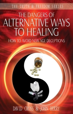 The Dangers of Alternative Ways to Healing: How To Avoid New Age Deceptions - Paperback | Diverse Reads