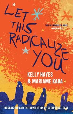 Let This Radicalize You: Organizing and the Revolution of Reciprocal Care - Paperback | Diverse Reads