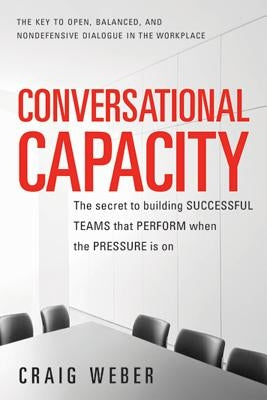 Conversational Capacity: The Secret to Building Successful Teams That Perform When the Pressure Is On - Paperback | Diverse Reads
