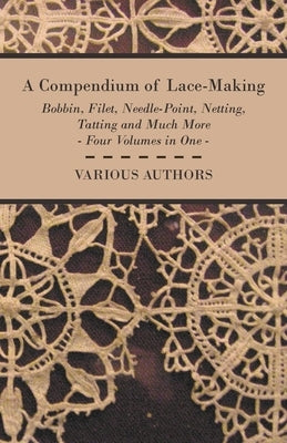 A Compendium of Lace-Making - Bobbin, Filet, Needle-Point, Netting, Tatting and Much More - Four Volumes in One - Paperback | Diverse Reads