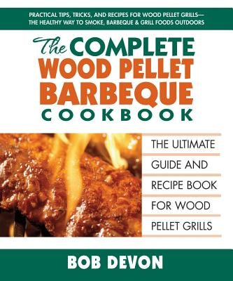 The Complete Wood Pellet Barbeque Cookbook: The Ultimate Guide and Recipe Book for Wood Pellet Grills - Paperback | Diverse Reads