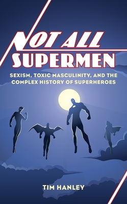 Not All Supermen: Sexism, Toxic Masculinity, and the Complex History of Superheroes - Hardcover | Diverse Reads