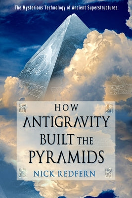 How Antigravity Built the Pyramids: The Mysterious Technology of Ancient Superstructures - Paperback | Diverse Reads
