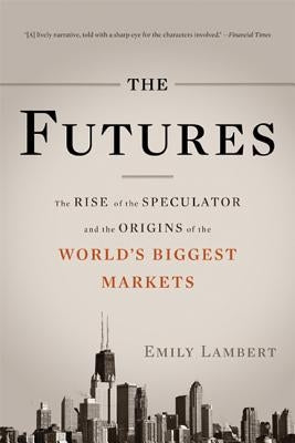 The Futures: The Rise of the Speculator and the Origins of the World's Biggest Markets - Paperback | Diverse Reads