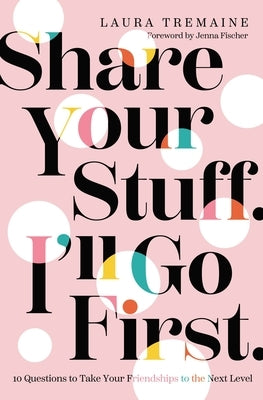 Share Your Stuff. I'll Go First.: 10 Questions to Take Your Friendships to the Next Level - Hardcover | Diverse Reads