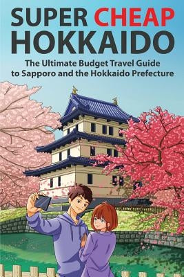 Super Cheap Hokkaido: The Ultimate Budget Travel Guide to Sapporo and the Hokkaido Prefecture - Paperback | Diverse Reads