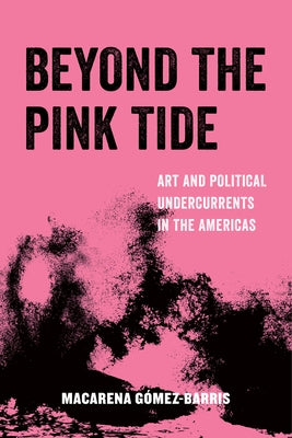 Beyond the Pink Tide: Art and Political Undercurrents in the Americas - Paperback | Diverse Reads